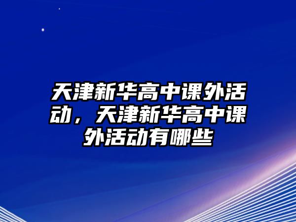 天津新華高中課外活動，天津新華高中課外活動有哪些