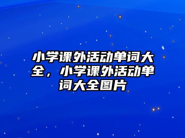 小學(xué)課外活動(dòng)單詞大全，小學(xué)課外活動(dòng)單詞大全圖片