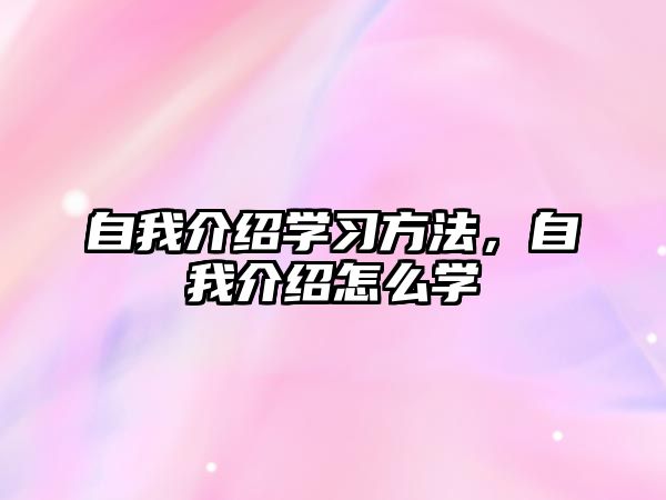 自我介紹學(xué)習(xí)方法，自我介紹怎么學(xué)