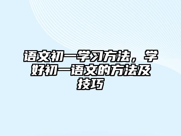 語文初一學(xué)習(xí)方法，學(xué)好初一語文的方法及技巧
