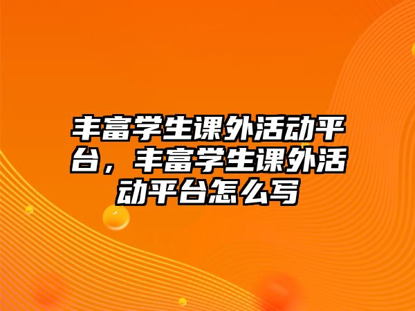 豐富學(xué)生課外活動平臺，豐富學(xué)生課外活動平臺怎么寫