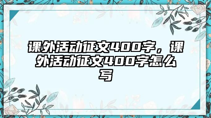 課外活動(dòng)征文400字，課外活動(dòng)征文400字怎么寫
