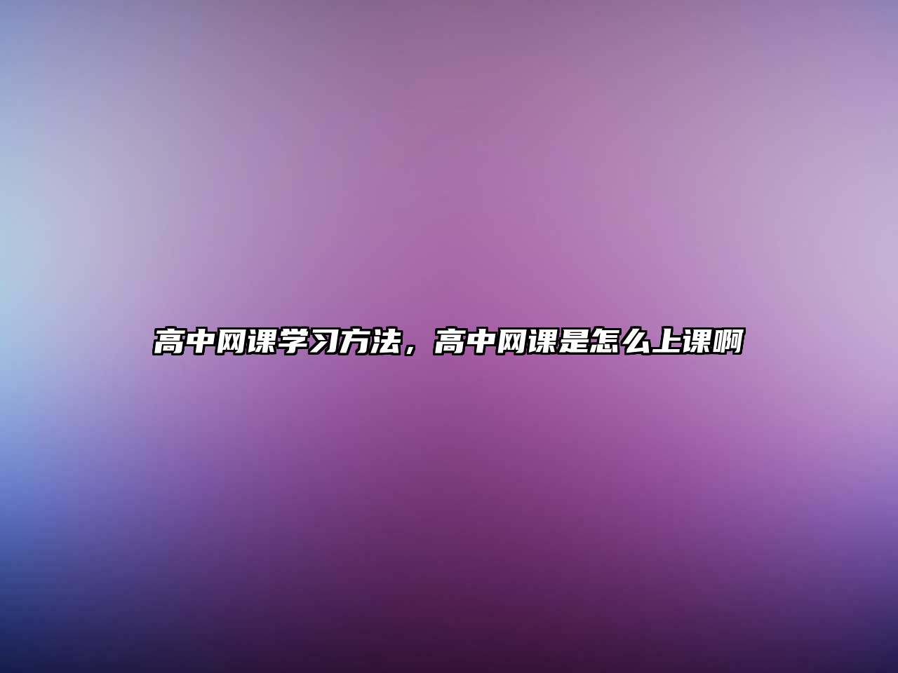 高中網(wǎng)課學(xué)習(xí)方法，高中網(wǎng)課是怎么上課啊