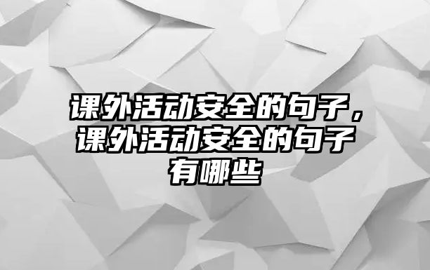課外活動安全的句子，課外活動安全的句子有哪些
