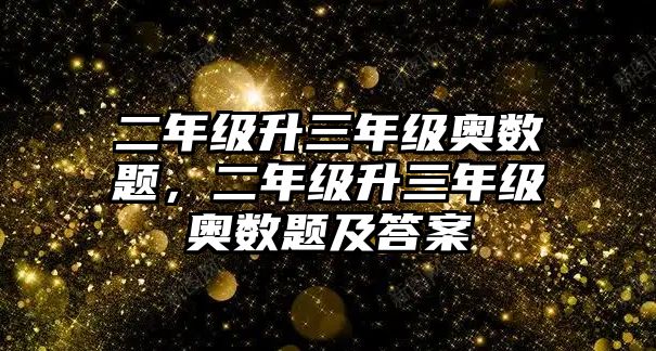 二年級(jí)升三年級(jí)奧數(shù)題，二年級(jí)升三年級(jí)奧數(shù)題及答案