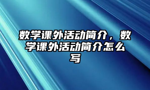 數(shù)學(xué)課外活動(dòng)簡介，數(shù)學(xué)課外活動(dòng)簡介怎么寫