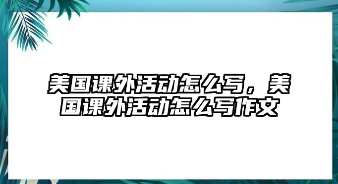 美國課外活動怎么寫，美國課外活動怎么寫作文