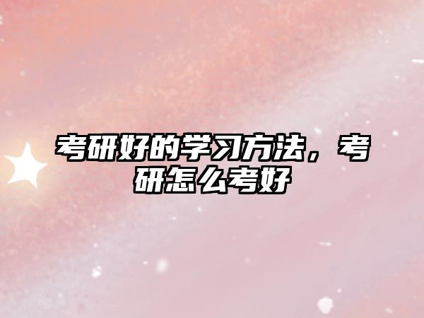 考研好的學(xué)習(xí)方法，考研怎么考好