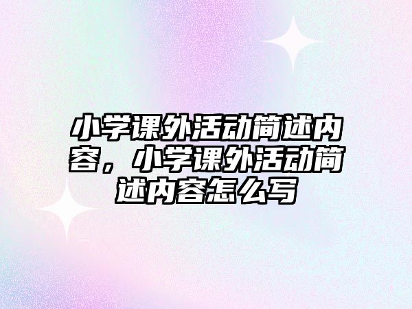 小學(xué)課外活動(dòng)簡(jiǎn)述內(nèi)容，小學(xué)課外活動(dòng)簡(jiǎn)述內(nèi)容怎么寫