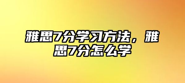 雅思7分學(xué)習(xí)方法，雅思7分怎么學(xué)
