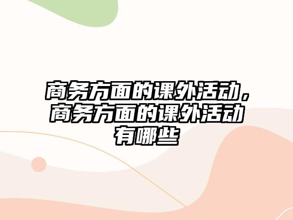 商務(wù)方面的課外活動(dòng)，商務(wù)方面的課外活動(dòng)有哪些