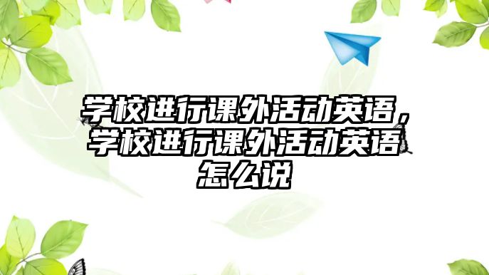 學(xué)校進(jìn)行課外活動(dòng)英語(yǔ)，學(xué)校進(jìn)行課外活動(dòng)英語(yǔ)怎么說(shuō)