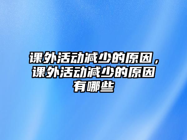 課外活動(dòng)減少的原因，課外活動(dòng)減少的原因有哪些