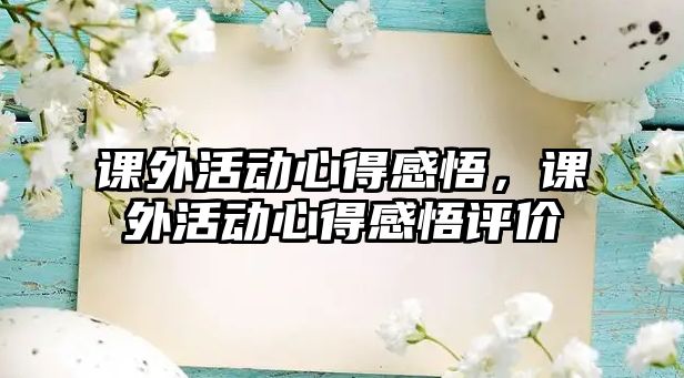課外活動(dòng)心得感悟，課外活動(dòng)心得感悟評(píng)價(jià)