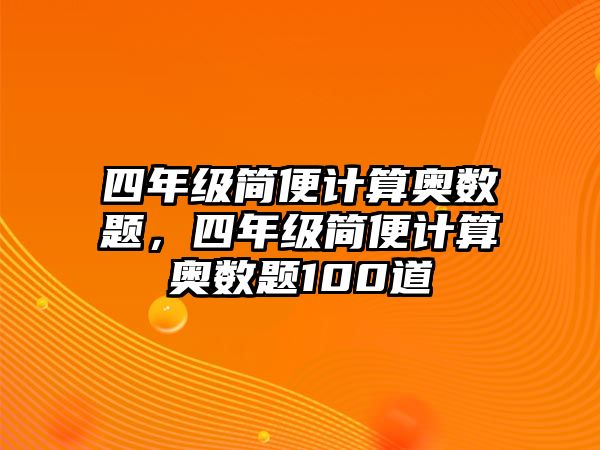 四年級(jí)簡(jiǎn)便計(jì)算奧數(shù)題，四年級(jí)簡(jiǎn)便計(jì)算奧數(shù)題100道