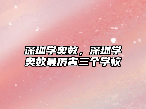 深圳學(xué)奧數(shù)，深圳學(xué)奧數(shù)最厲害三個(gè)學(xué)校