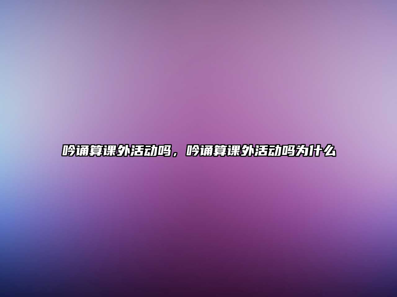 吟誦算課外活動嗎，吟誦算課外活動嗎為什么