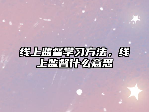 線上監(jiān)督學(xué)習(xí)方法，線上監(jiān)督什么意思