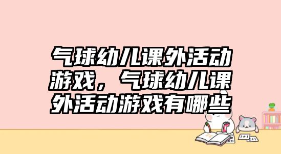 氣球幼兒課外活動(dòng)游戲，氣球幼兒課外活動(dòng)游戲有哪些