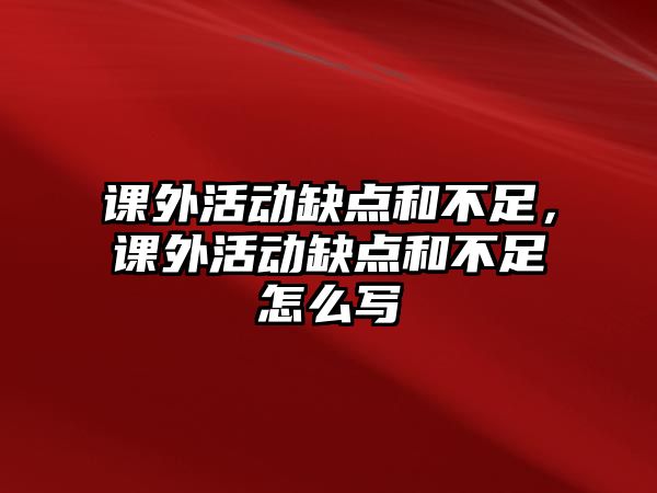 課外活動缺點和不足，課外活動缺點和不足怎么寫