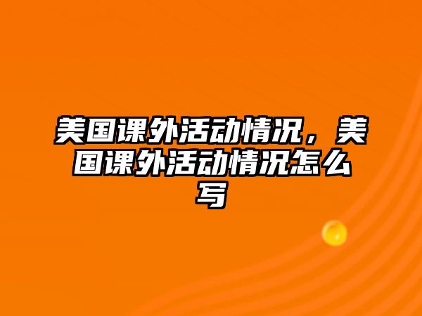 美國(guó)課外活動(dòng)情況，美國(guó)課外活動(dòng)情況怎么寫