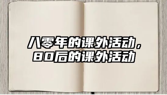 八零年的課外活動(dòng)，80后的課外活動(dòng)