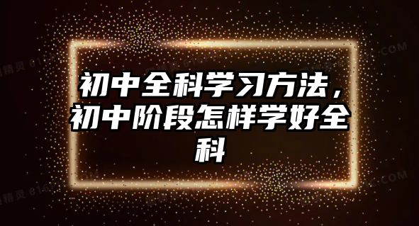 初中全科學(xué)習(xí)方法，初中階段怎樣學(xué)好全科