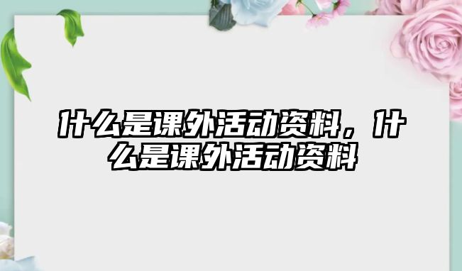 什么是課外活動(dòng)資料，什么是課外活動(dòng)資料