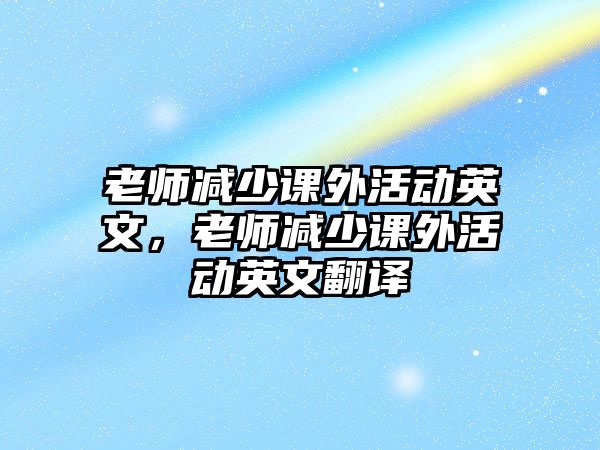 老師減少課外活動英文，老師減少課外活動英文翻譯