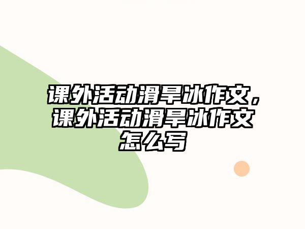 課外活動(dòng)滑旱冰作文，課外活動(dòng)滑旱冰作文怎么寫
