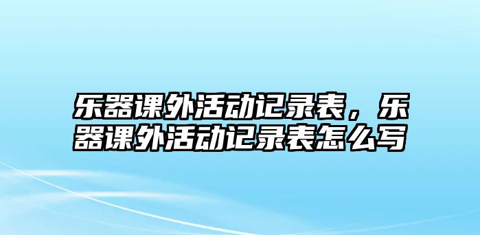 樂器課外活動記錄表，樂器課外活動記錄表怎么寫