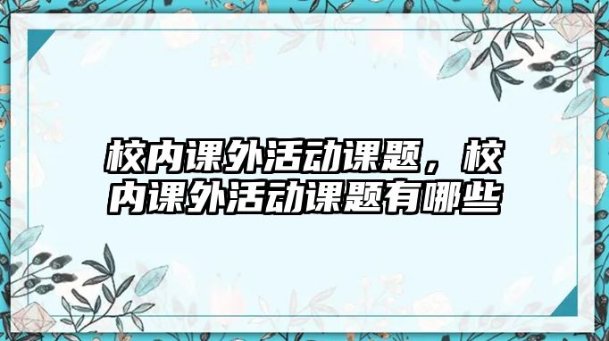 校內(nèi)課外活動課題，校內(nèi)課外活動課題有哪些