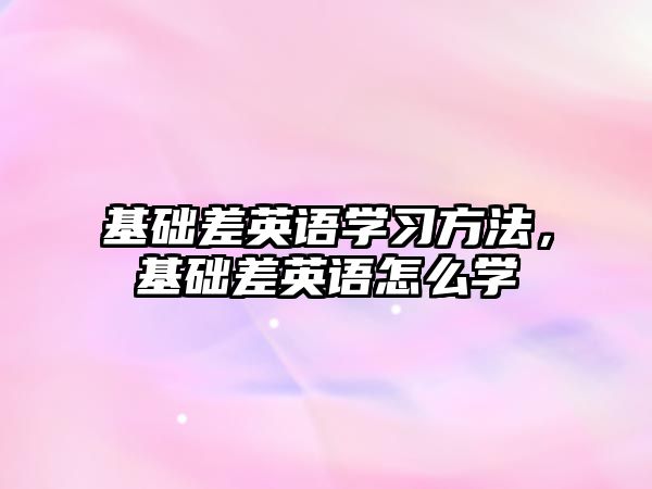 基礎(chǔ)差英語學(xué)習(xí)方法，基礎(chǔ)差英語怎么學(xué)