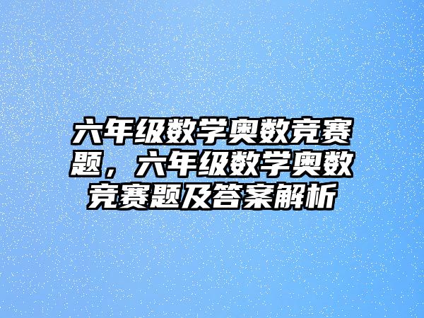 六年級數(shù)學(xué)奧數(shù)競賽題，六年級數(shù)學(xué)奧數(shù)競賽題及答案解析
