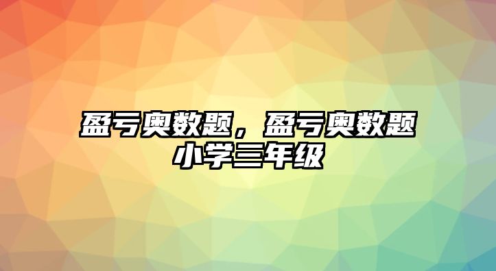 盈虧奧數(shù)題，盈虧奧數(shù)題小學(xué)三年級