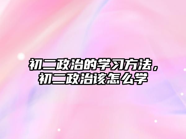 初二政治的學(xué)習(xí)方法，初二政治該怎么學(xué)