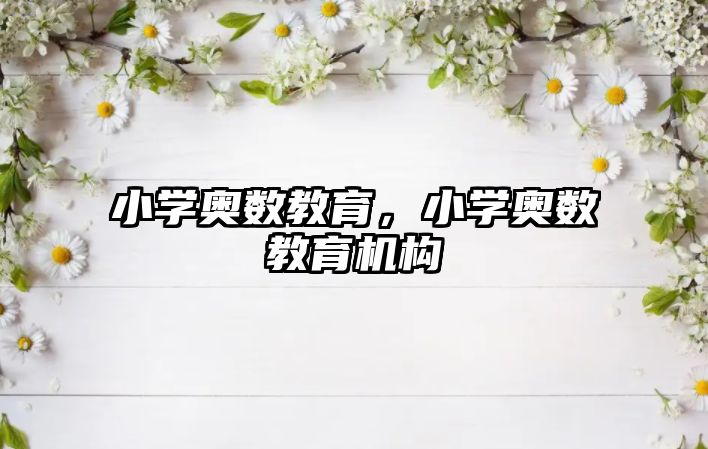 小學(xué)奧數(shù)教育，小學(xué)奧數(shù)教育機(jī)構(gòu)
