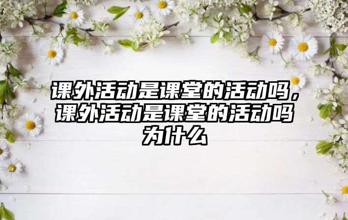 課外活動是課堂的活動嗎，課外活動是課堂的活動嗎為什么