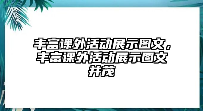 豐富課外活動(dòng)展示圖文，豐富課外活動(dòng)展示圖文并茂