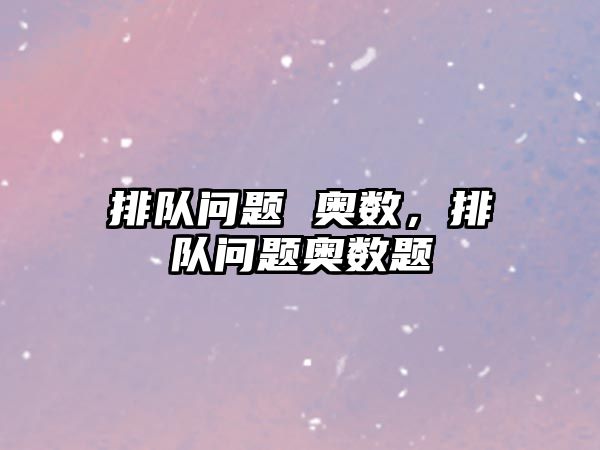 排隊(duì)問(wèn)題 奧數(shù)，排隊(duì)問(wèn)題奧數(shù)題