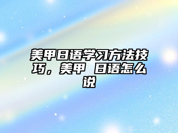 美甲日語學(xué)習(xí)方法技巧，美甲 日語怎么說