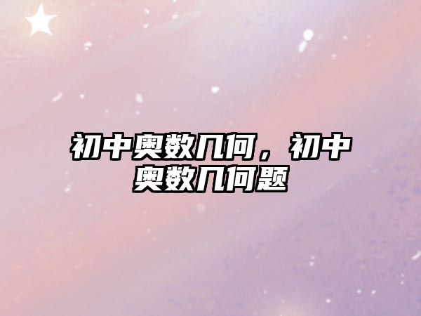 初中奧數(shù)幾何，初中奧數(shù)幾何題