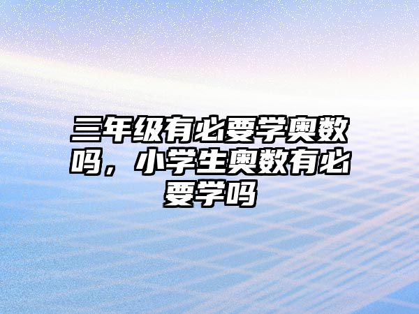 三年級有必要學(xué)奧數(shù)嗎，小學(xué)生奧數(shù)有必要學(xué)嗎