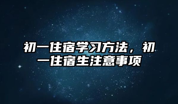 初一住宿學(xué)習(xí)方法，初一住宿生注意事項(xiàng)