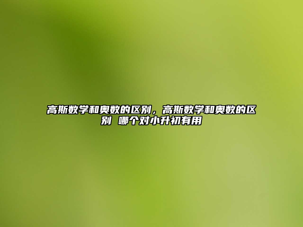 高斯數(shù)學(xué)和奧數(shù)的區(qū)別，高斯數(shù)學(xué)和奧數(shù)的區(qū)別 哪個(gè)對(duì)小升初有用