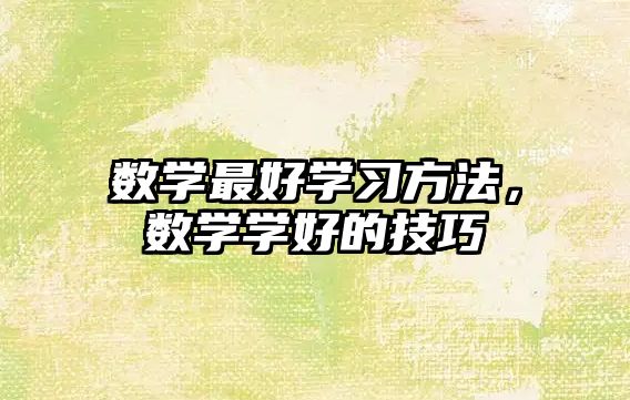 數(shù)學最好學習方法，數(shù)學學好的技巧