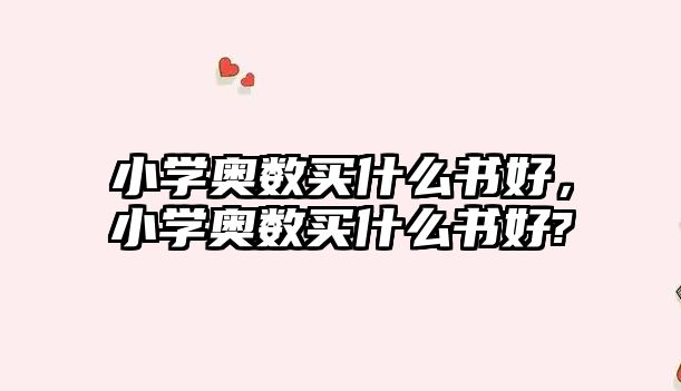小學(xué)奧數(shù)買什么書好，小學(xué)奧數(shù)買什么書好?