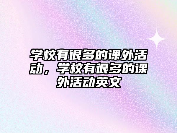 學(xué)校有很多的課外活動(dòng)，學(xué)校有很多的課外活動(dòng)英文
