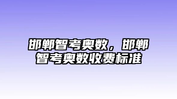 邯鄲智考奧數(shù)，邯鄲智考奧數(shù)收費(fèi)標(biāo)準(zhǔn)