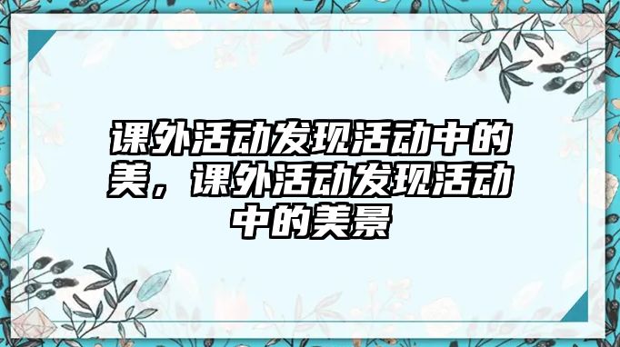 課外活動發(fā)現(xiàn)活動中的美，課外活動發(fā)現(xiàn)活動中的美景